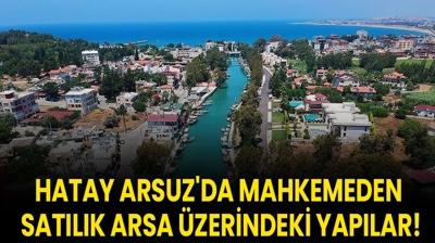Hatay Arsuz'da mahkemeden satlk arsa zerindeki yaplar!