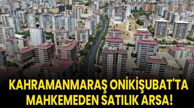 Kahramanmara Onikiubat'ta mahkemeden satlk arsa!