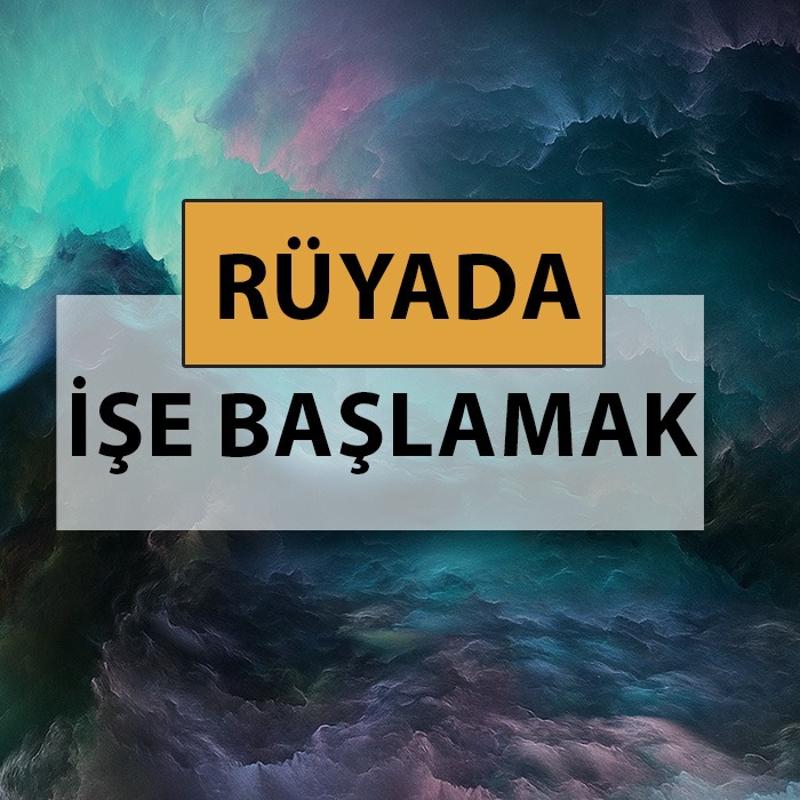 Rüyada işe başlamak ne anlama gelir, ne demek? Rüyada işe başladığını görmek neye delalettir?