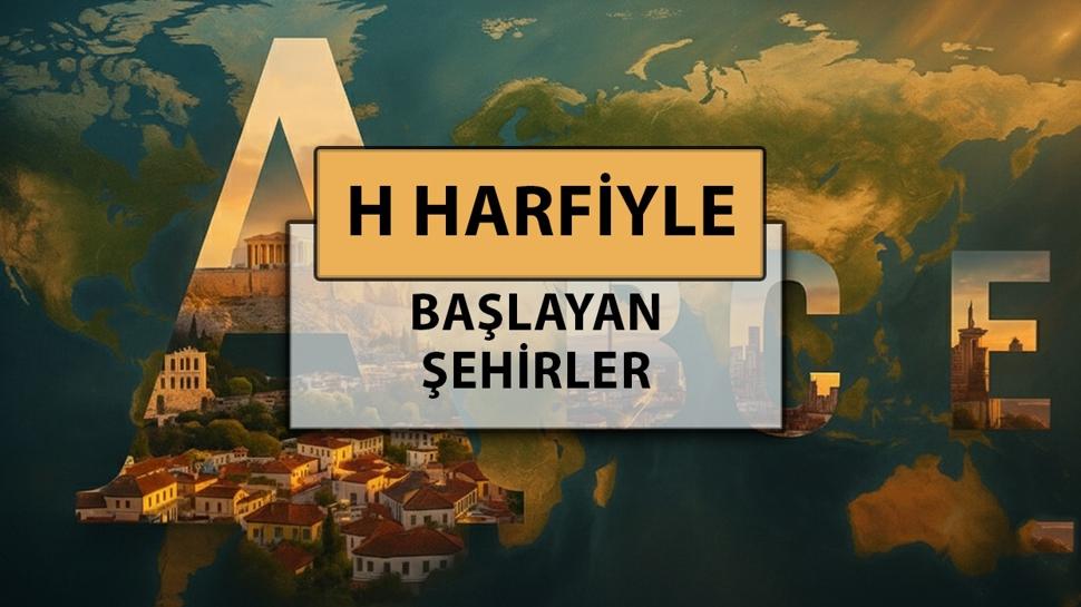 H harfi ile başlayan şehir isimleri: Türkiye ve Dünyada H harfiyle başlayan şehir adları nelerdir?