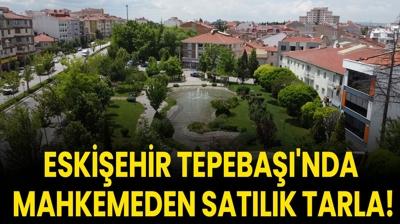 Eskişehir Tepebaşı'nda mahkemeden satılık tarla!