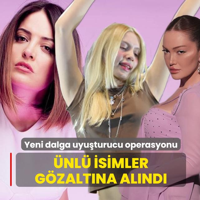 �nl�lere yeni dalga uyu�turucu operasyonu! Aleyna Tilki, Danla Bilic ve �rem Sak g�zalt�nda