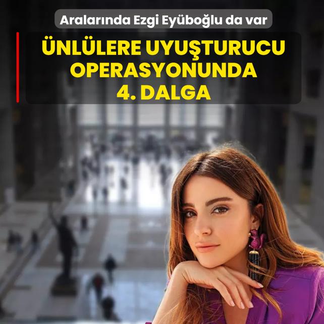 �nl�lere uyu�turucu operasyonunda 4. dalga! Aralar�nda Ezgi Ey�bo�lu da var