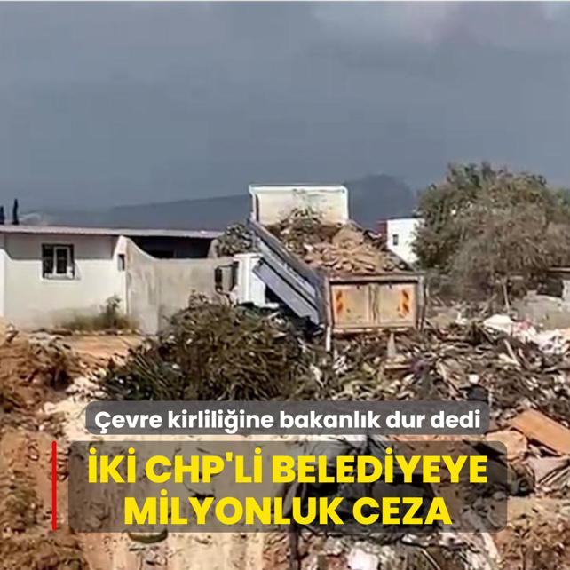 �evre kirlili�ine bakanl�k �dur' dedi!  �ki CHP'li belediyeye 3,7 milyon lira ceza
