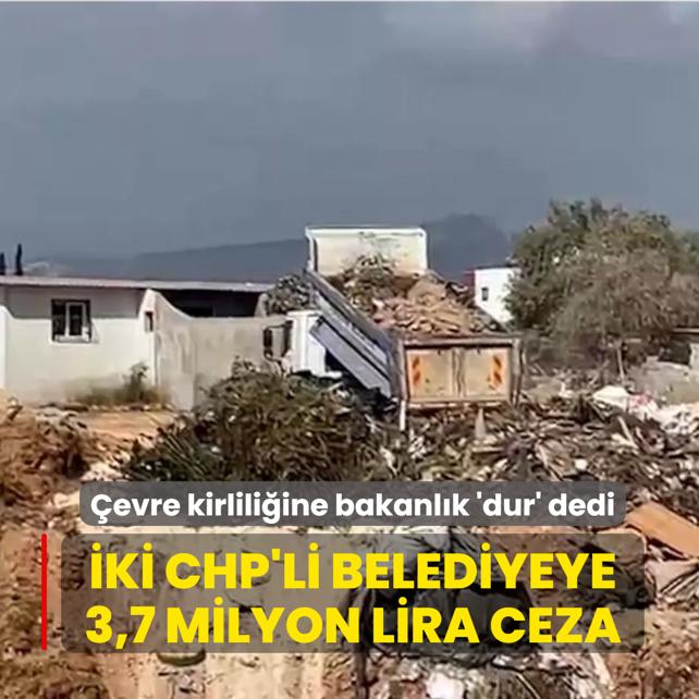 �evre kirlili�ine bakanl�k �dur' dedi!  �ki CHP'li belediyeye 3,7 milyon lira ceza