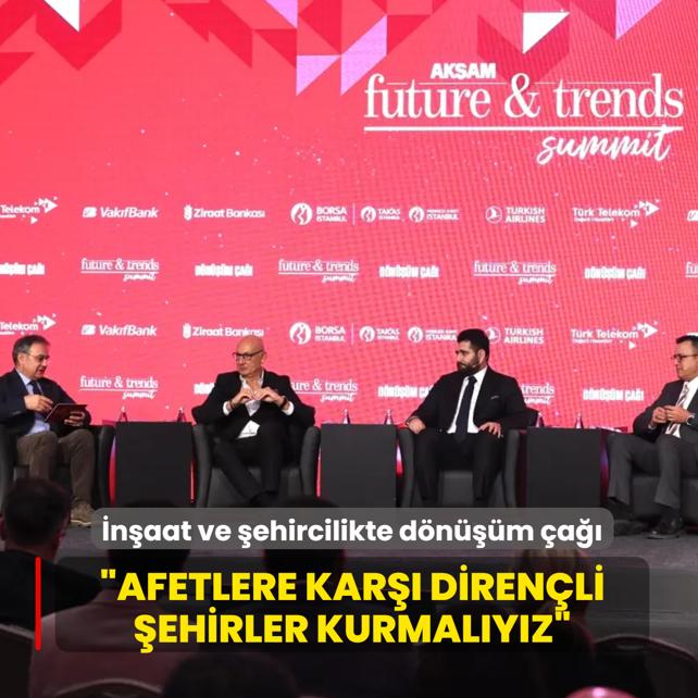 Ak�am Future&Trends Summit... �n�aat ve �ehircilikte d�n���m �a��: Afetlere kar�� diren�li �ehirler kurmal�y�z