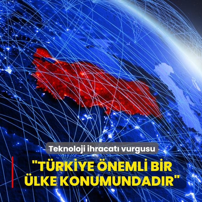 Teknoloji ihracat� vurgusu... �T�rkiye, �nemli bir �lke konumundad�r�