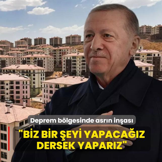 Deprem b�lgesinde asr�n in�as�... Ba�kan Erdo�an: Biz bir �eyi yapaca��z dersek yapar�z