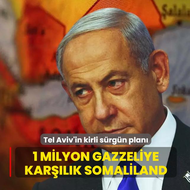 Tel Aviv'in kirli s�rg�n plan�: 1 milyon Gazzeliye kar��l�k Somaliland