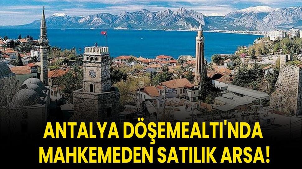 Antalya Döşemealtı'nda mahkemeden satılık arsa!