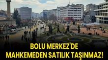 Bolu Merkez'de mahkemeden sat�l�k ta��nmaz!