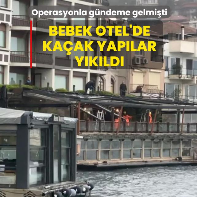 Operasyonla g�ndeme gelmi�ti: Bebek Otel'de ka�ak yap�lar y�k�ld�