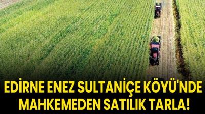 Edirne Enez Sultani�e K�y�'nde mahkemeden sat�l�k tarla!