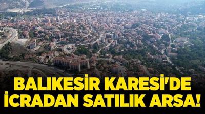 Bal�kesir Karesi'de icradan sat�l�k arsa!
