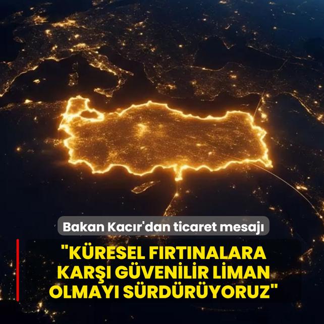 Bakan Kac�r'dan ticaret mesaj�: T�rkiye, k�resel f�rt�nalara kar�� g�venilir liman olmay� s�rd�r�yor