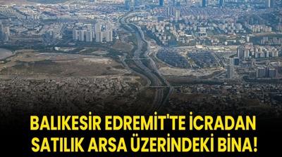 Bal�kesir Edremit'te icradan sat�l�k arsa �zerindeki bina!