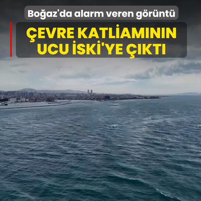 �stanbul Bo�az�'nda alarm veren g�r�nt�! �evre katliam�n�n ucu �SK�'ye ��kt�