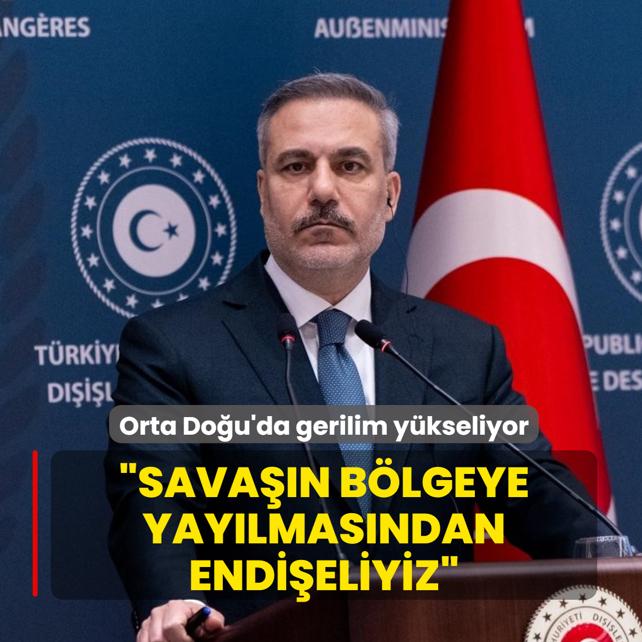 Orta Do�u'da gerilim y�kseliyor! Bakan Fidan: Sava��n b�lgeye yay�lmas�ndan endi�eliyiz