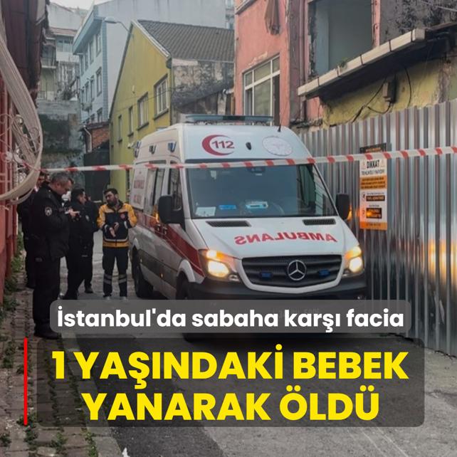 �stanbul'da sabaha kar�� facia! 1 ya��ndaki bebek yanarak �ld�