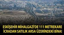 Eski�ehir Mihalgazi'de 111 metrekare icradan sat�l�k arsa �zerindeki bina!