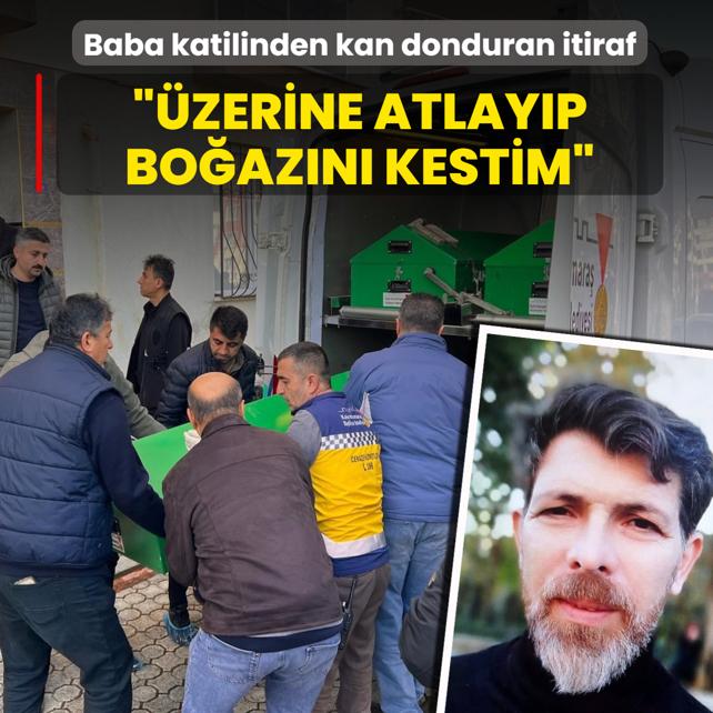 Baba katilinden kan donduran itiraf: �zerine atlay�p bo�az�n� kestim