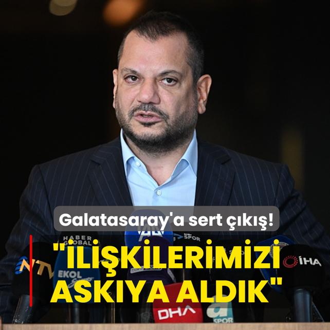 Ertu�rul Do�an'dan Galatasaray'a sert ��k��! ��li�kilerimizi ask�ya ald�k�