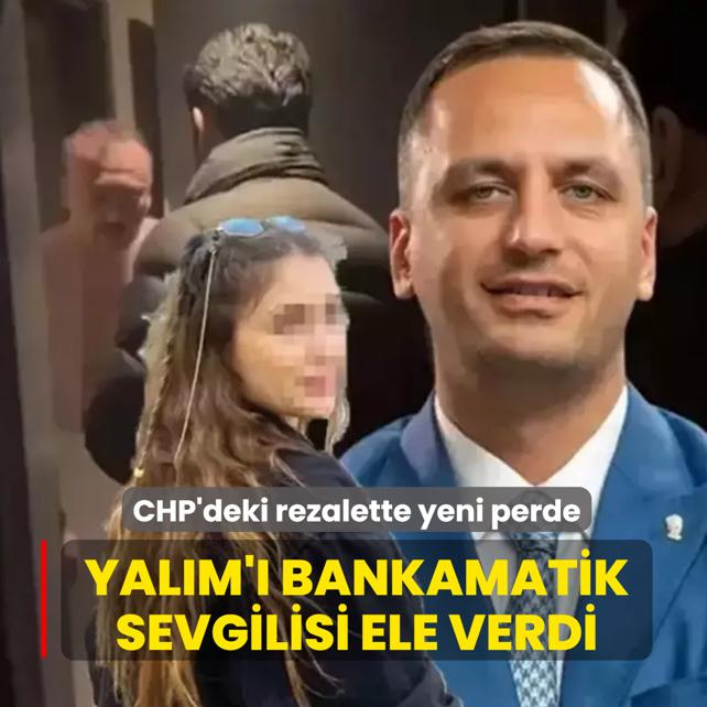 CHP'deki rezalette yeni perde: Yal�m'� bankamatik sevgilisi ele verdi