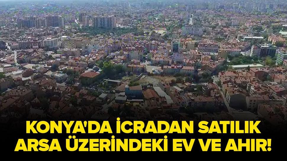 Konya Meram'da icradan satılık arsa üzerindeki ev ve ahır!