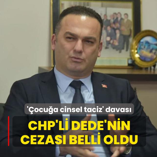 '�ocu�a cinsel taciz' davas�! CHP'li Dede'nin cezas� belli oldu