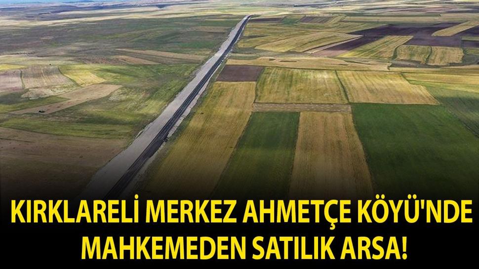 Kırklareli Merkez Ahmetçe Köyü'nde mahkemeden satılık arsa!