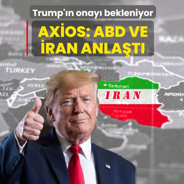 Axios: ABD ve �ran anla�t�! Trump'�n onay� bekleniyor