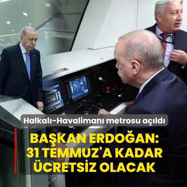 Halkal�-Havaliman� metrosu a��ld�: Ba�kan Erdo�an: 31 Temmuz'a kadar �cretsiz olacak