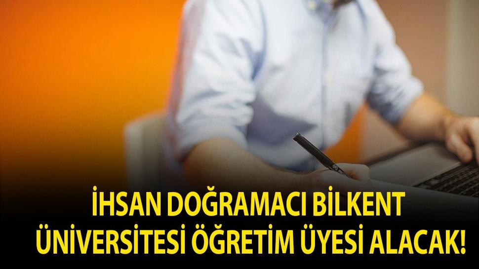 İhsan Doğramacı Bilkent Üniversitesi Öğretim Üyesi alacak!