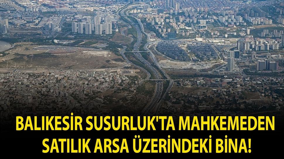 Balıkesir Susurluk'ta mahkemeden satılık arsa üzerindeki bina!