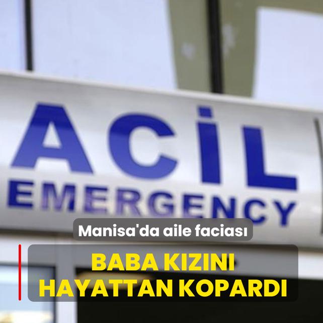 Manisa'da aile facias�! Baba k�z�n� hayattan kopard�