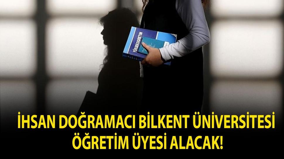 İhsan Doğramacı Bilkent Üniversitesi Öğretim Üyesi alacak!