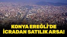 Konya Ere�li'de icradan sat�l�k arsa!