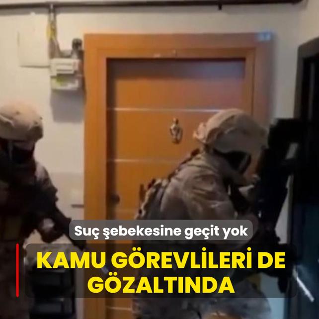 Suç şebekesine geçit yok! Kamu görevlileri de gözaltında