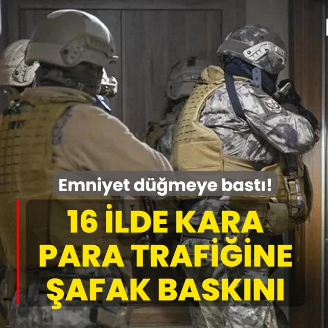 Emniyet düğmeye bastı! 16 ilde kara para trafiğine şafak baskını