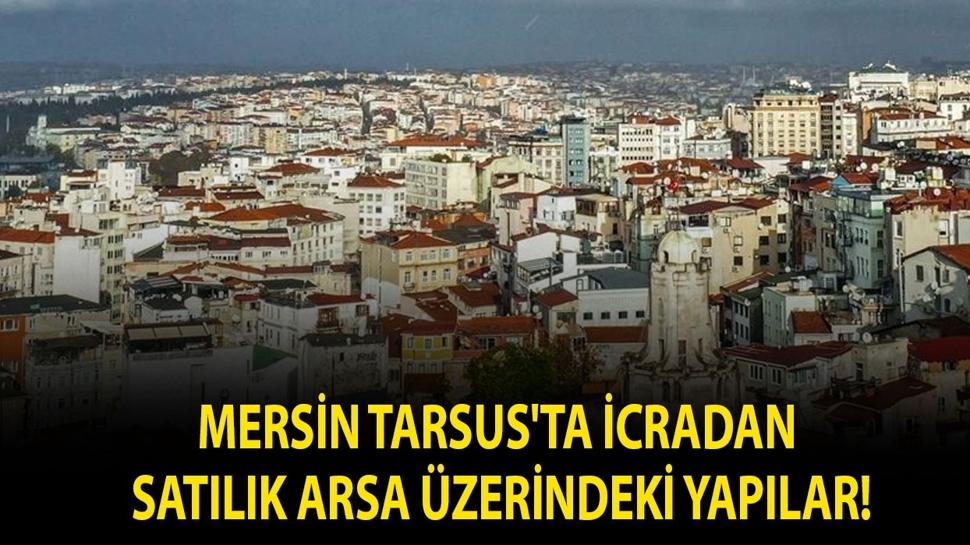 Mersin Tarsus'ta icradan satılık arsa üzerindeki yapılar!