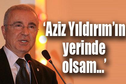 'Aziz Yldrm'n yerinde olsam...'