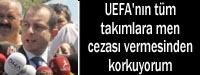 'UEFA'nn tm Trk takmlarna men cezas vermesinden korkuyorum'