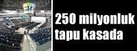 250 milyonluk tapu kasada