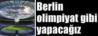 Berlin olimpiyat gibi yapacaz