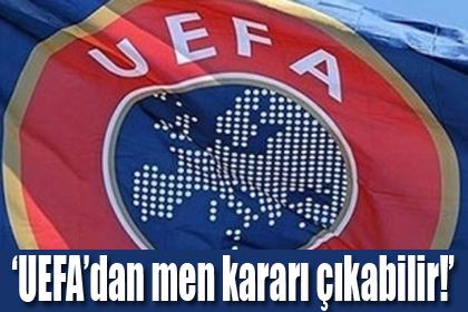 UEFA'dan men karar kabilir!