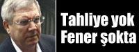 Tahliye yok Fener okta