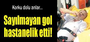 Saylmayan gol hastanelik etti!