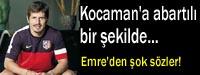 Emre: Kocaman'a abartl bir ekilde...