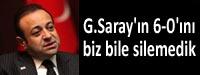 'Galatasaray'n 6-0'n biz bile silemedik'