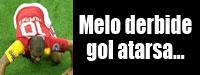 Melo derbide gol atarsa...